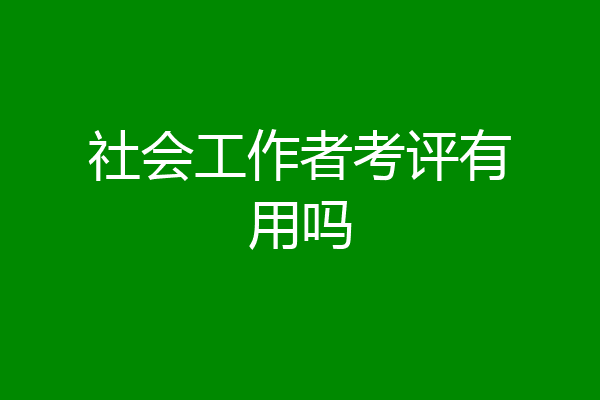 社会工作者考评有用吗