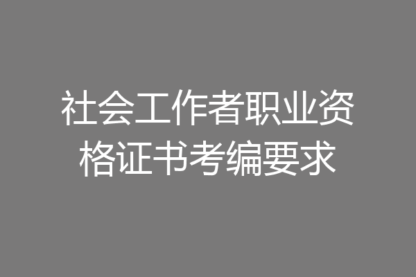 社会工作者职业资格证书考编要求