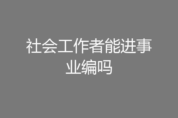 社会工作者能进事业编吗