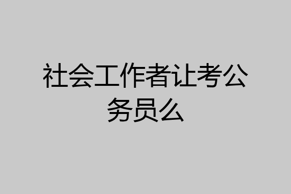 社会工作者让考公务员么