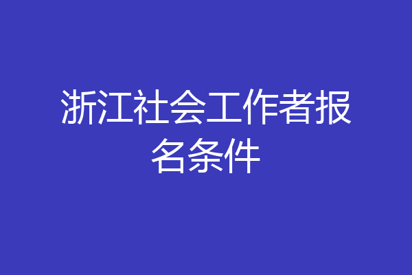 浙江社会工作者报名条件