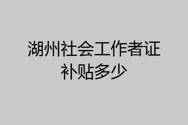 湖州社会工作者证补贴多少