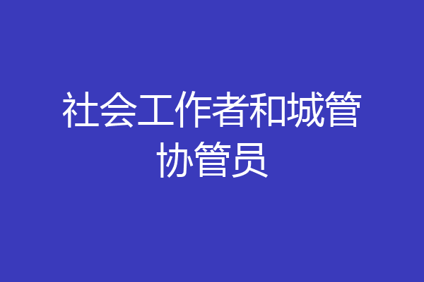 社会工作者和城管协管员