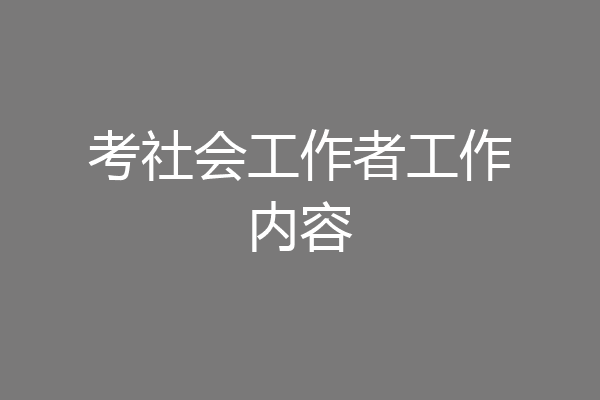 考社会工作者工作内容