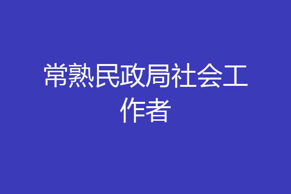 常熟民政局社会工作者