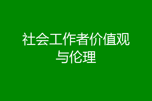 社会工作者价值观与伦理