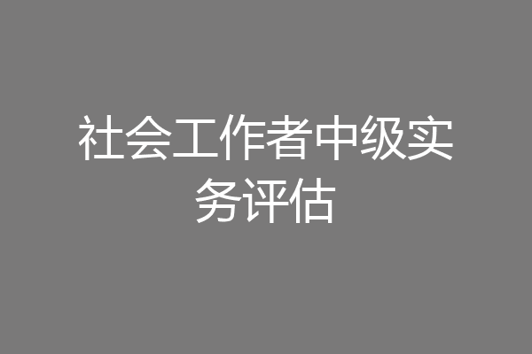 社会工作者中级实务评估