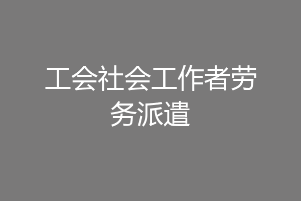 工会社会工作者劳务派遣