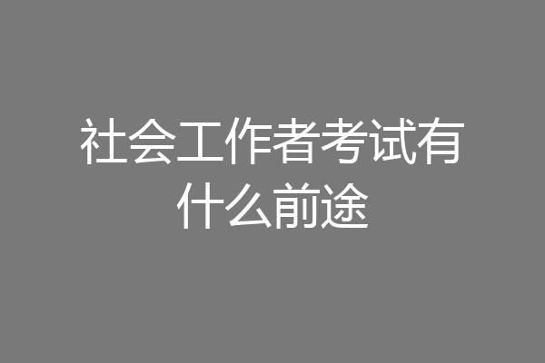 社会工作者考试有什么前途