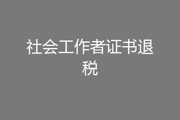 社会工作者证书退税