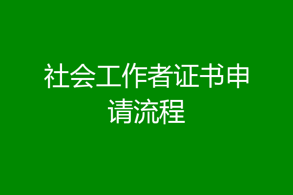 社会工作者证书申请流程