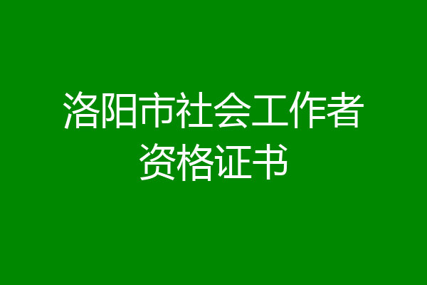 洛阳市社会工作者资格证书