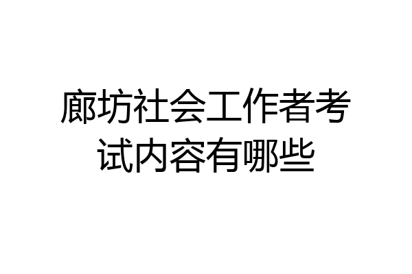 廊坊社会工作者考试内容有哪些