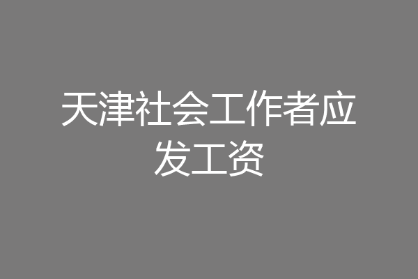 天津社会工作者应发工资