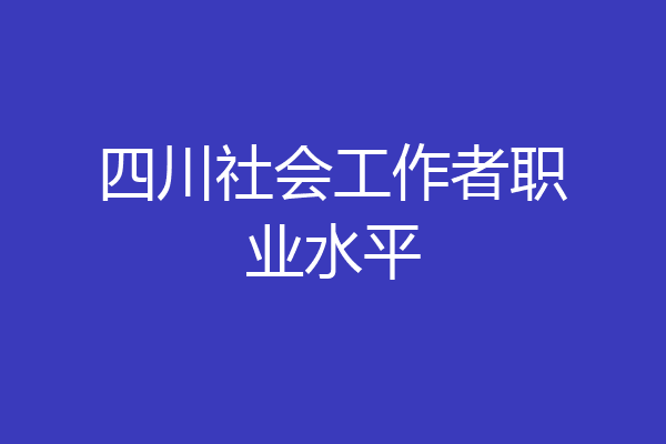 四川社会工作者职业水平
