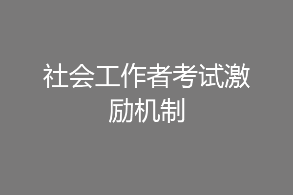 社会工作者考试激励机制