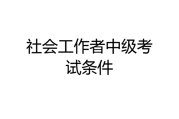 社会工作者中级考试条件