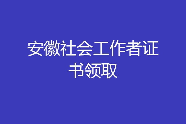 安徽社会工作者证书领取
