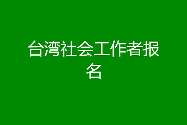 台湾社会工作者报名