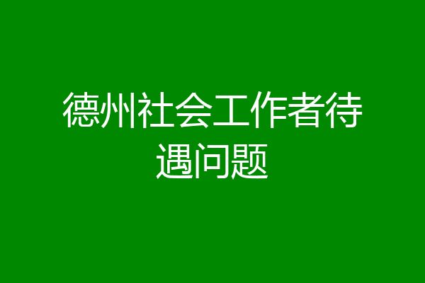 德州社会工作者待遇问题