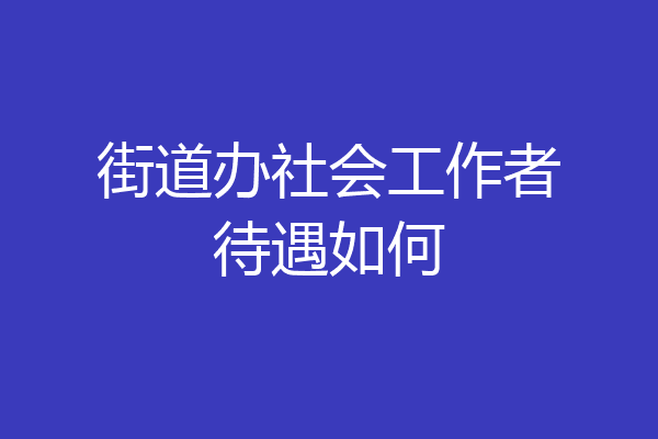街道办社会工作者待遇如何