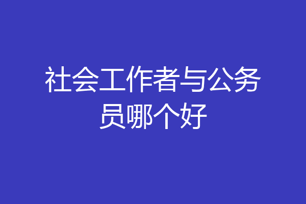 社会工作者与公务员哪个好