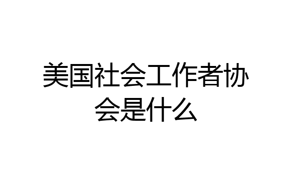 美国社会工作者协会是什么