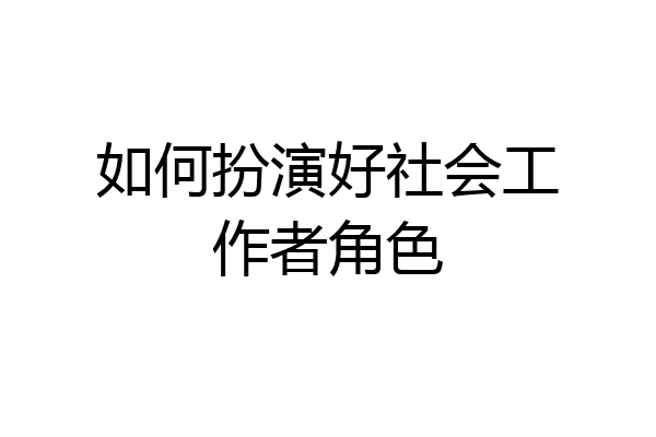 如何扮演好社会工作者角色