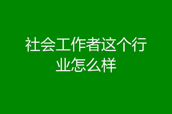 社会工作者这个行业怎么样