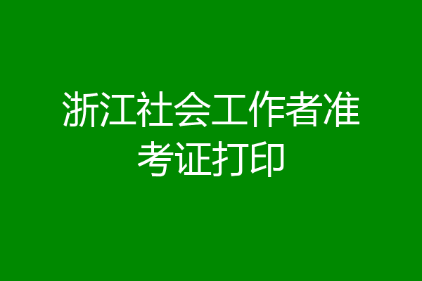 浙江社会工作者准考证打印