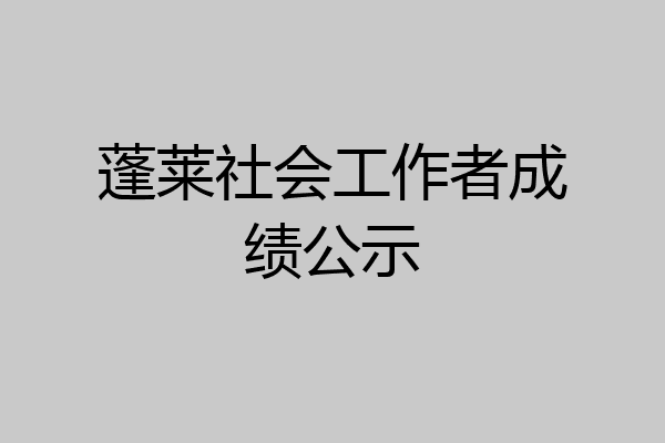 蓬莱社会工作者成绩公示