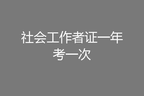 社会工作者证一年考一次