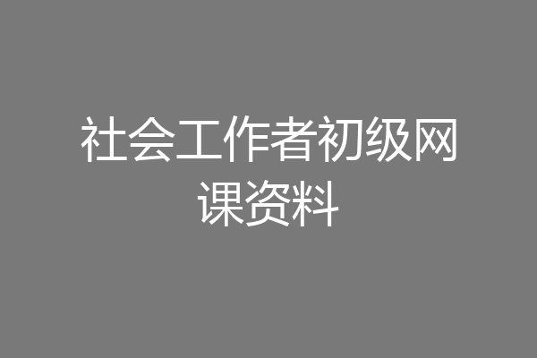 社会工作者初级网课资料