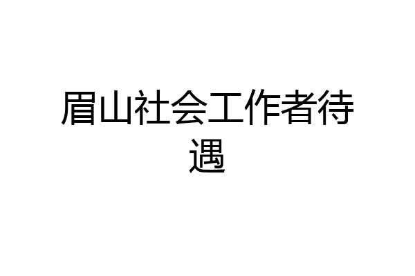 眉山社会工作者待遇