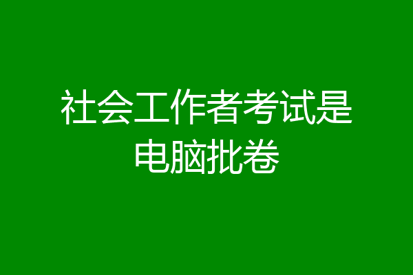 社会工作者考试是电脑批卷