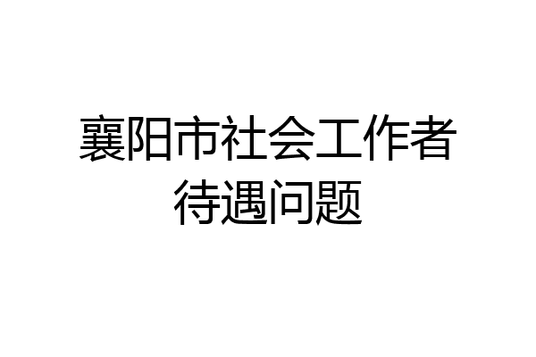 襄阳市社会工作者待遇问题