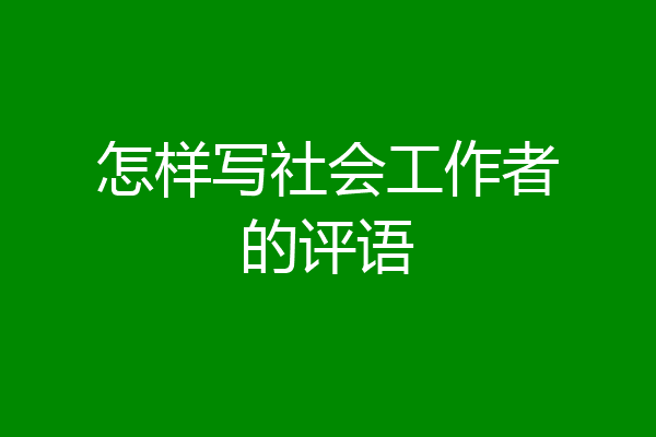 怎样写社会工作者的评语