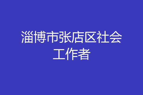 淄博市张店区社会工作者