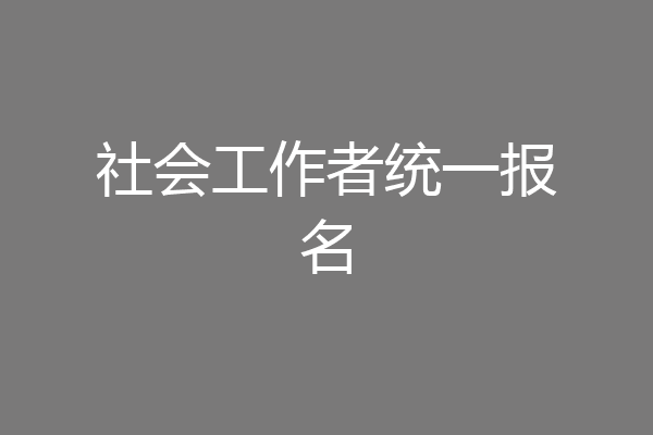 社会工作者统一报名