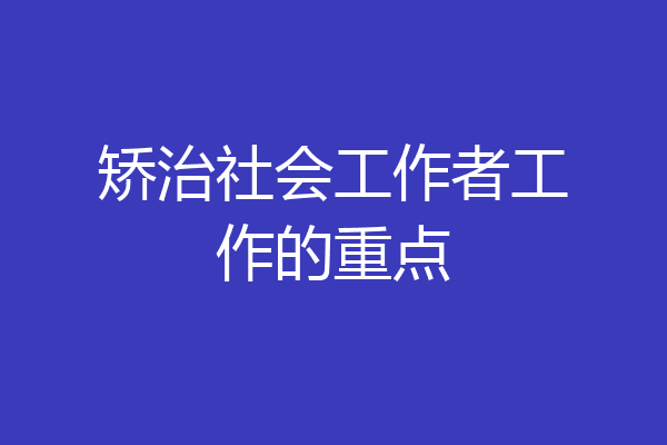 矫治社会工作者工作的重点