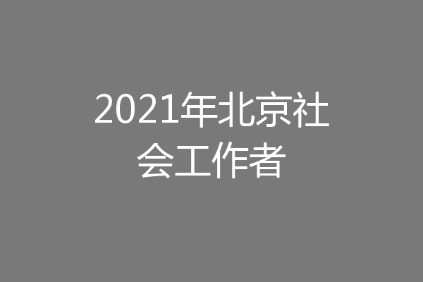 2021年北京社会工作者