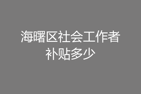 海曙区社会工作者补贴多少