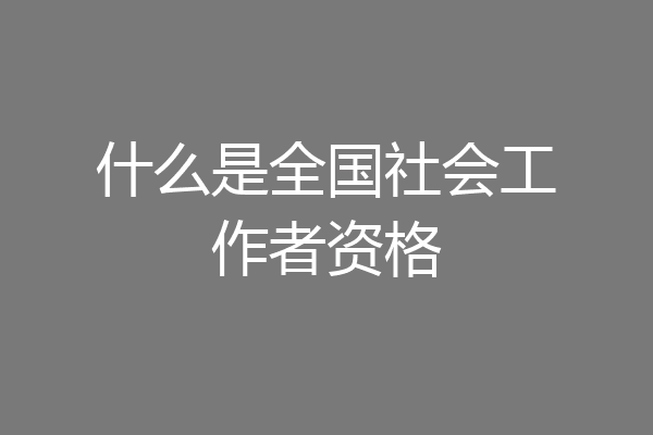 什么是全国社会工作者资格