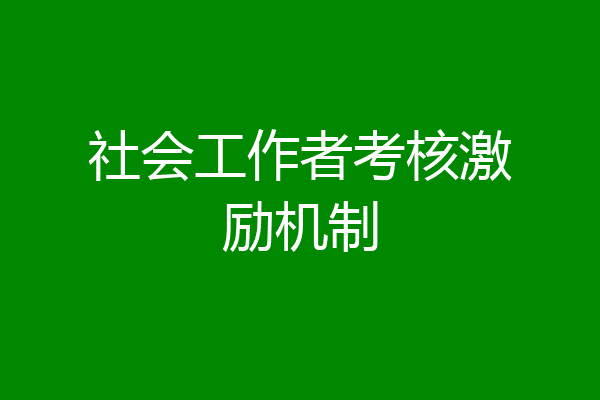 社会工作者考核激励机制