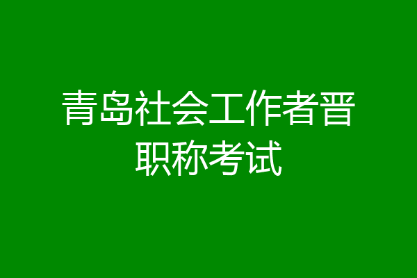 青岛社会工作者晋职称考试