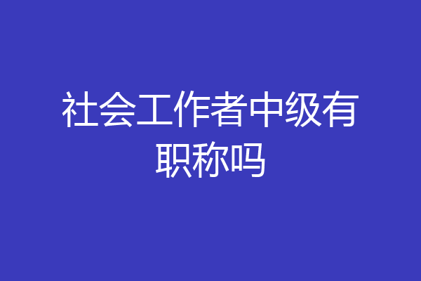 社会工作者中级有职称吗