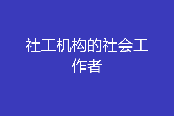 社工机构的社会工作者