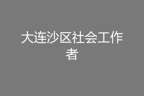 大连沙区社会工作者