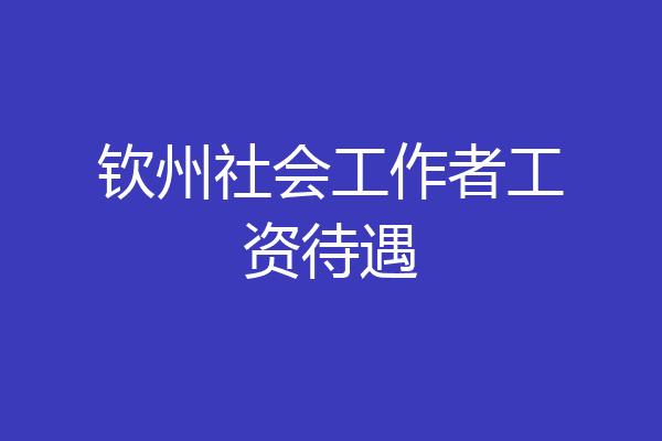 钦州社会工作者工资待遇