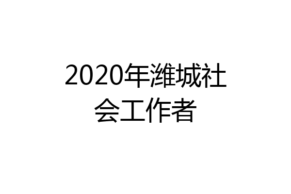 2020年潍城社会工作者